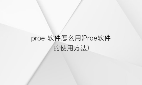 “proe软件怎么用(Proe软件的使用方法)
